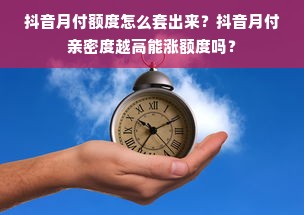 抖音月付额度怎么套出来？抖音月付亲密度越高能涨额度吗？