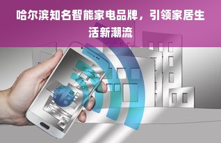 哈尔滨知名智能家电品牌，引领家居生活新潮流