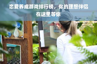 恋爱养成游戏排行榜，你的理想伴侣在这里等你