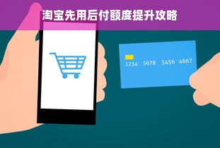 淘宝先用后付额度提升攻略