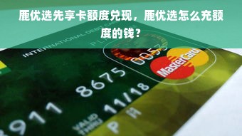 鹿优选先享卡额度兑现，鹿优选怎么充额度的钱？
