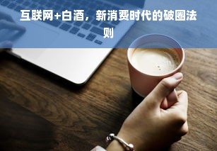 互联网+白酒，新消费时代的破圈法则