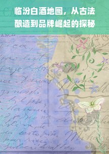 临汾白酒地图，从古法酿造到品牌崛起的探秘之路