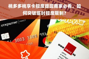 桃多多桃享卡额度提现商家必看，如何突破临时额度限制？
