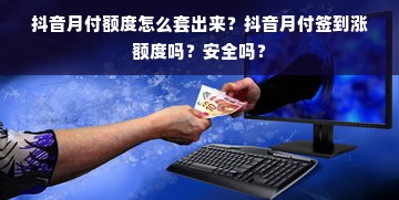 抖音月付额度怎么套出来？抖音月付签到涨额度吗？安全吗？