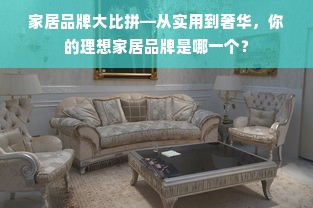 家居品牌大比拼—从实用到奢华，你的理想家居品牌是哪一个？