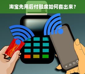 淘宝先用后付额度如何套出来？