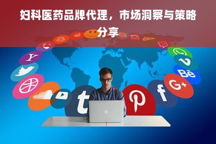 妇科医药品牌代理，市场洞察与策略分享