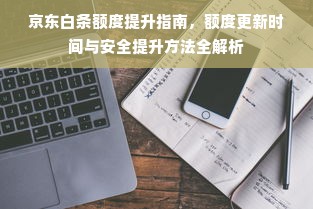 京东白条额度提升指南，额度更新时间与安全提升方法全解析