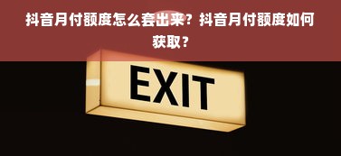 抖音月付额度怎么套出来？抖音月付额度如何获取？