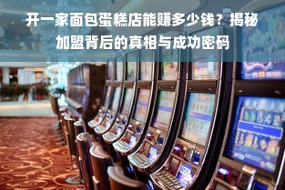 开一家面包蛋糕店能赚多少钱？揭秘加盟背后的真相与成功密码