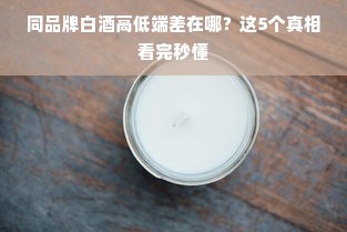 同品牌白酒高低端差在哪？这5个真相看完秒懂