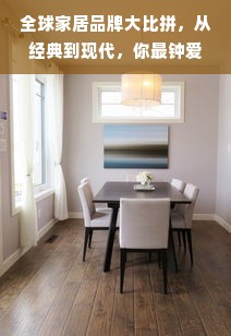 全球家居品牌大比拼，从经典到现代，你最钟爱哪家？