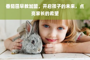 番茄田早教加盟，开启孩子的未来，点亮家长的希望