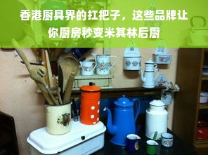 香港厨具界的扛把子，这些品牌让你厨房秒变米其林后厨