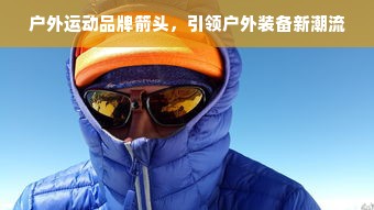户外运动品牌箭头，引领户外装备新潮流
