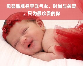 母婴品牌名字洋气女，时尚与关爱，只为最珍贵的你