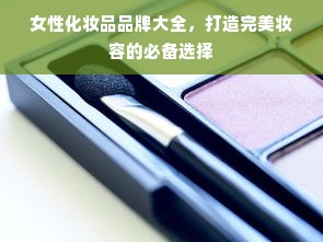 女性化妆品品牌大全，打造完美妆容的必备选择