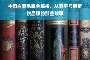 中国白酒品牌全解析，从老字号到新锐品牌的那些故事