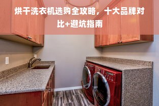 烘干洗衣机选购全攻略，十大品牌对比+避坑指南