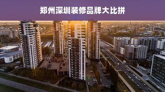 郑州深圳装修品牌大比拼