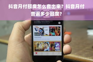 抖音月付额度怎么套出来？抖音月付普遍多少额度？