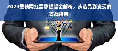 2023童装网红品牌崛起全解析，从选品到变现的实战指南