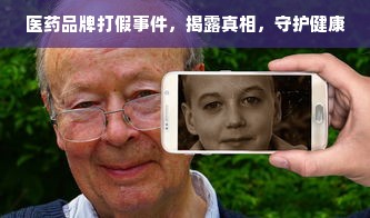 医药品牌打假事件，揭露真相，守护健康