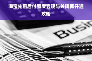淘宝先用后付额度套现与关闭再开通攻略