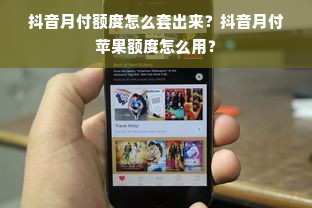 抖音月付额度怎么套出来？抖音月付苹果额度怎么用？