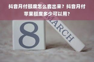 抖音月付额度怎么套出来？抖音月付苹果额度多少可以用？