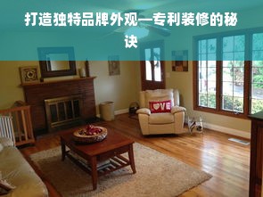 打造独特品牌外观—专利装修的秘诀