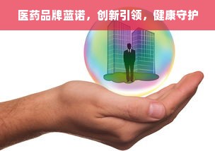 医药品牌蓝诺，创新引领，健康守护
