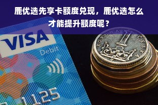 鹿优选先享卡额度兑现，鹿优选怎么才能提升额度呢？