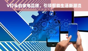 V打头的家电品牌，引领智能生活新潮流