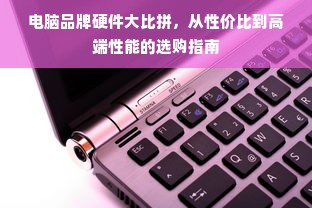 电脑品牌硬件大比拼，从性价比到高端性能的选购指南