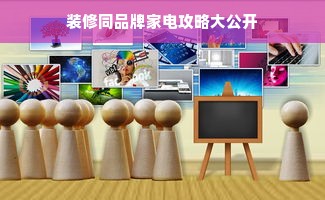 装修同品牌家电攻略大公开