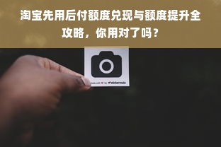 淘宝先用后付额度兑现与额度提升全攻略，你用对了吗？