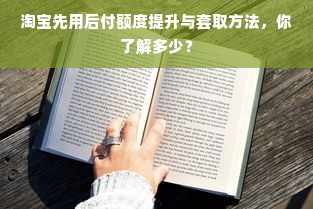 淘宝先用后付额度提升与套取方法，你了解多少？