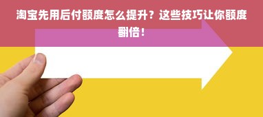 淘宝先用后付额度怎么提升？这些技巧让你额度翻倍！