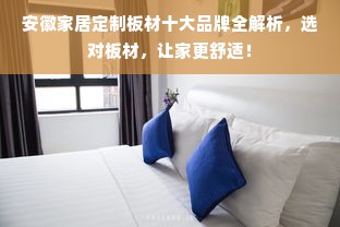 安徽家居定制板材十大品牌全解析，选对板材，让家更舒适！
