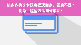 桃多多桃享卡额度提现商家，额度不足？别急，这些方法帮你解决！
