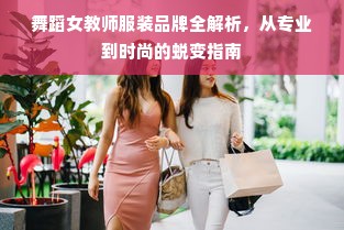 舞蹈女教师服装品牌全解析，从专业到时尚的蜕变指南