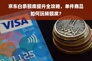 京东白条额度提升全攻略，单件商品如何玩转额度？