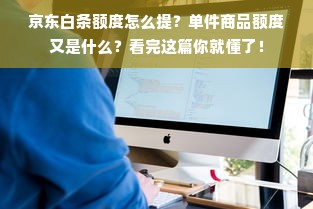 京东白条额度怎么提？单件商品额度又是什么？看完这篇你就懂了！