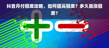 抖音月付额度攻略，如何提高额度？多久能涨额度？