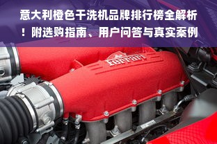 意大利橙色干洗机品牌排行榜全解析！附选购指南、用户问答与真实案例