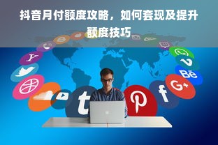抖音月付额度攻略，如何套现及提升额度技巧