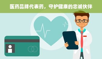 医药品牌代表药，守护健康的忠诚伙伴