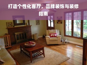 打造个性化客厅，品牌装饰与装修指南